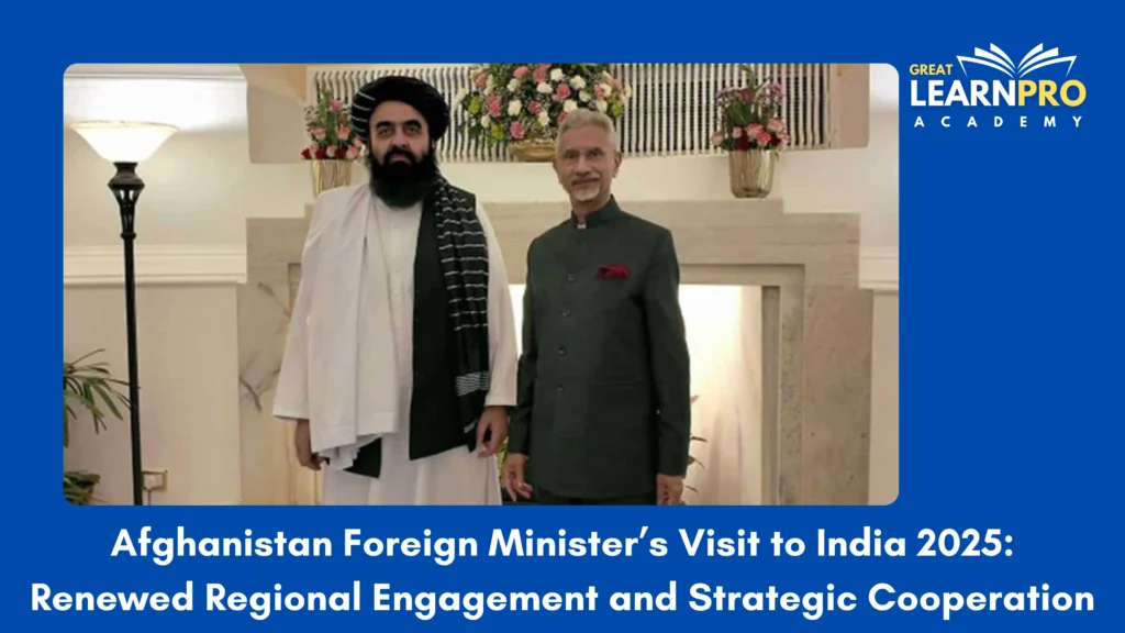 Afghanistan Foreign Minister’s Visit to India 2025: Renewed Regional Engagement and Strategic Cooperation